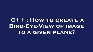 C++ : How to create a Bird-Eye-View of image to a given plane?