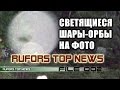 RUFORS Top News 002 - Светящиеся шары-орбы на фото. UFO НЛО 2015