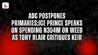 ADC Postpones Primaries;Ice Prince Speaks On Spending N304m On Weed As Tony Blair Critiques Keir