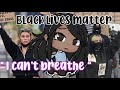 “ I cant breathe “ | GLMM| real glmm. { BLACK LIVES MATTER } ORIGINAL