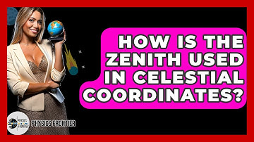 How Is The Zenith Used In Celestial Coordinates? - Physics Frontier