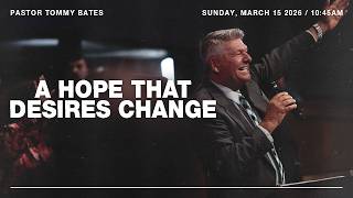"A Hope That Desires Change" | Pastor Tommy Bates | 3/15/26 AM