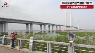 【速報】中朝国境の橋で補修作業か 友好年、開通時期に注目