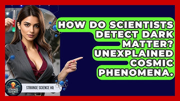 How Do Scientists Detect Dark Matter? Unexplained Cosmic Phenomena. - Strange Science HQ