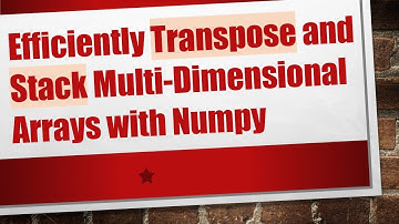 Efficiently Transpose and Stack Multi-Dimensional Arrays with Numpy