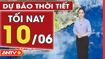 Dự báo thời tiết tối ngày 10/6: Bắc Bộ có mưa về đêm, Trung Bộ có mưa rào và dông | ANTV