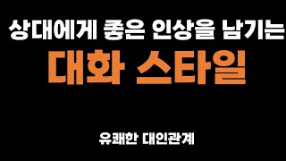 유쾌한 대인관계 - 상대에게 좋은 인상을 남기는 대화 스타일