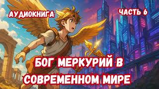 БОГ МЕРКУРИЙ В СОВРЕМЕННОМ МИРЕ ЧАСТЬ 6 АУДИОКНИГА #аудиокнига #попаданцы #фантастика