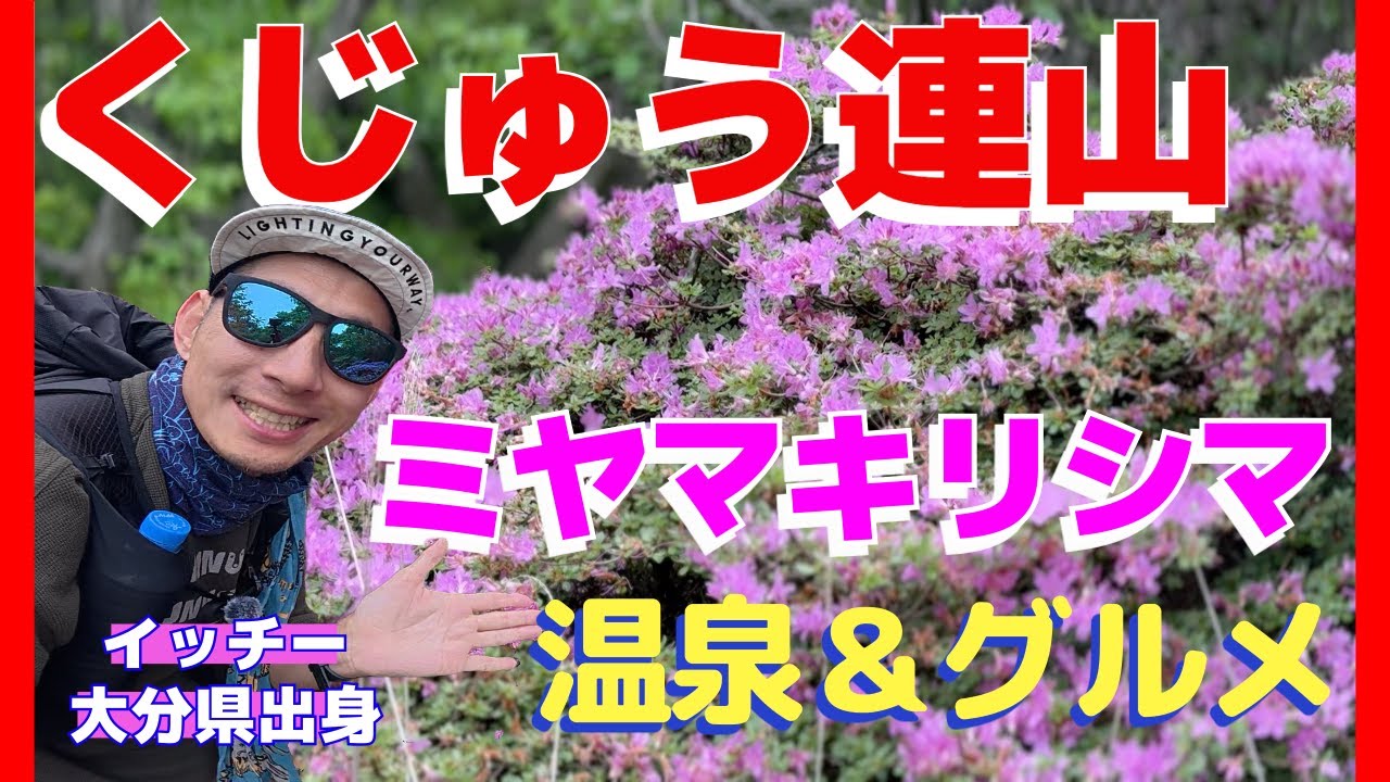 ミヤマキリシマ咲く！くじゅう連山♪地元出身イッチーが教える絶品グルメ「とり天」と「ガンジーソフト」そして温泉まで
