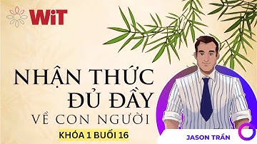 KHÓA 1 BUỔI 16 - NHẬN THỨC ĐỦ ĐẦY VỀ CON NGƯỜI
