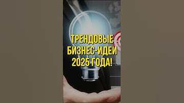 ТРЕНДОВЫЕ БИЗНЕС-ИДЕИ 2025 ГОДА!