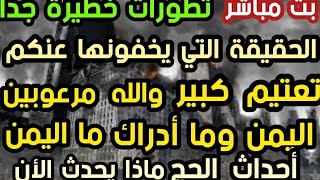 بث مباشر  تطورات خطيرة جدا  الحقيقة التي يخفونها عنكم مرعوبين اليمن وما أدراك ما اليمن أحداث الحج