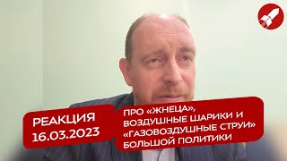 Реакция 16.03.2023 Про «Жнеца», Воздушные Шарики И «Газовоздушные Струи» Большой Политики