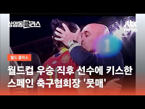 월드컵 우승 직후 선수에 키스한 스페인 축구협회장 &amp;#39;뭇매&amp;#39; / JTBC 상암동 클라스