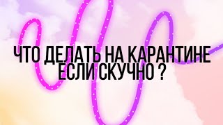 ЧТО ДЕЛАТЬ ЕСЛИ СКУЧНО НА КАРАНТИНЕ? | СОВЕТЫ КАК НЕ СКУЧНО ПРОВЕСТИ ВРЕМЯ