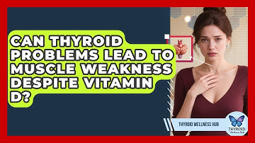 Can Thyroid Problems Lead To Muscle Weakness Despite Vitamin D? - Thyroid Wellness Hub