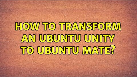 Ubuntu: How to transform an Ubuntu Unity to Ubuntu Mate? (2 Solutions!!)