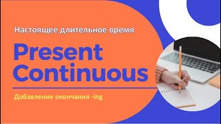 Грамматика для начинающих. Present Continuous. Правила добавлeния окончания  ing