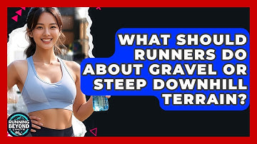 What Should Runners Do About Gravel Or Steep Downhill Terrain? - Running Beyond Limits