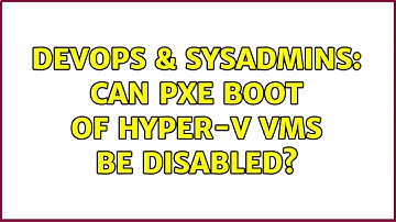 DevOps & SysAdmins: Can PXE boot of Hyper-V VMs be disabled? (2 Solutions!!)