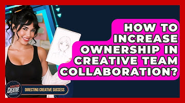 How To Increase Ownership In Creative Team Collaboration? - Directing Creative Success