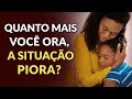 VOCÊ TEM ORADO, MAS PARECE QUE NADA MELHORA? - Saiba O Que Fazer