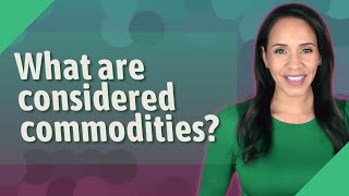 What are considered commodities