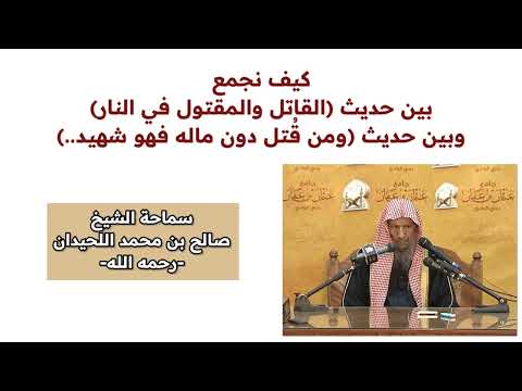 كيف نجمع بين حديث القاتل والمقتول في النار وبين حديث ومن ق تل دون ماله فهو شهيد صالح اللحيدان