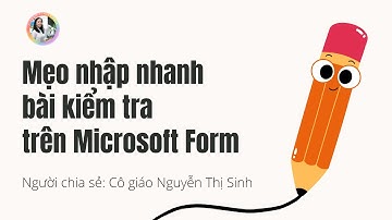 MẸO  NHẬP NHANH BÀI KIỂM TRA TRÊN MICROSOFT FORM