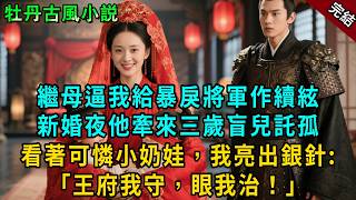 完結甜寵爽文：繼母逼我給暴戾將軍作續絃新婚夜他牽來三歲盲兒託孤看著發抖的小奶娃，我亮出銀針：「王府我守，眼我治！」#小説 #原創 #古風 #古言 #大女主 #爽文 #甜寵 #萌娃 #反轉 #逆襲