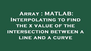 Array : MATLAB: Interpolating to find the x value of the intersection between a line and a curve