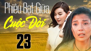 Phim Việt Nam 2023 | PHIÊU BẠT GIỮA CUỘC ĐỜI Tập 23 | Phim Tâm Lý Xã Hội Việt Nam Hay Mới Nhất