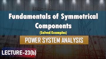 Lecture 23(b) | Fundamentals of Symmetrical Components | Solved Examples | Power System Analysis