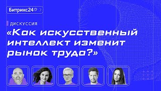 Как искусственный интеллект изменит рынок труда? Конференция Битрикс24 «Диалог с AI»