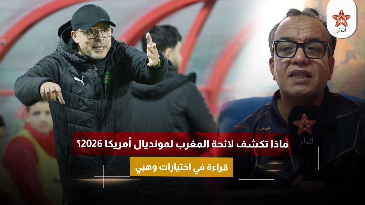 ماذا تكشف لائحة المغرب لمونديال أمريكا 2026؟ قراءة في اختيارات وهبي