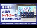 【被災地支援】熊本地震の被災地へ、大阪府からトイレカーを派遣しました。