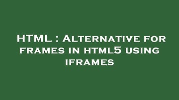 HTML : Alternative for frames in html5 using iframes
