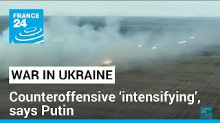 Ukraine counteroffensive ‘intensifying’, says Putin • FRANCE 24 English