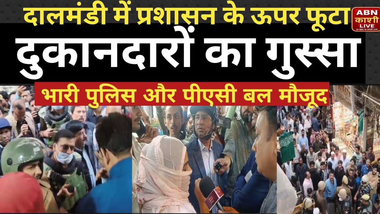 दालमंडी में प्रशासन के ऊपर फूटा दुकानदारों का गुस्सा। भारी संख्या में पुलिस और पीएसी बल मौजूद।