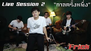 กาลครั้งหนึ่ง - Frick [Live Session 2]