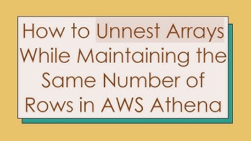 How to Unnest Arrays While Maintaining the Same Number of Rows in AWS Athena