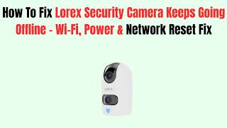 How To Fix Lorex Security Camera Keeps Going Offline - Wi-Fi, Power & Network Reset Fix
