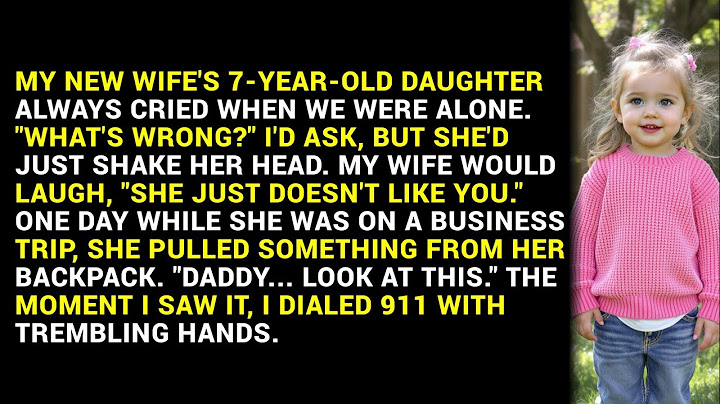 MY NEW WIFE'S 7-YEAR-OLD DAUGHTER ALWAYS CRIED WHEN WE WERE ALONE. "WHAT'S WRONG?" I'D ASK, BUT ...