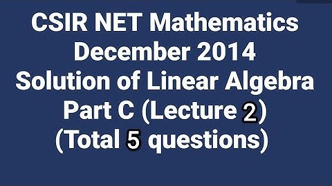 Solution of CSIR NET Mathematics Dec. 2014 II Linear Algebra II Part C II Code - A, B & C.