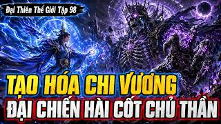 Đại Thiên Thế Giới Tập 98 | Tạo Hóa Chi Vương Đại Chiến Hài Cốt Chủ Thần