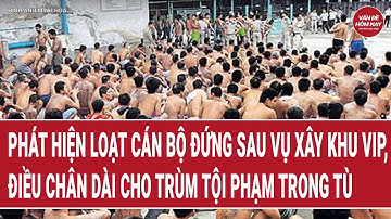 Phát hiện loạt cán bộ đứng sau vụ xây khu VIP, điều chân dài cho trùm tội phạm trong tù