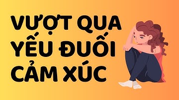 Yếu Đuối Cảm Xúc | Cách Tốt Nhất để Kiểm Soát Cảm Xúc Tiêu Cực, Yếu Đuối