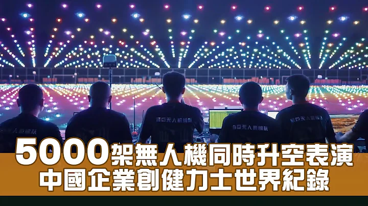 5000架無人機同時升空表演 中國企業創健力士世界紀錄 - 天天要聞