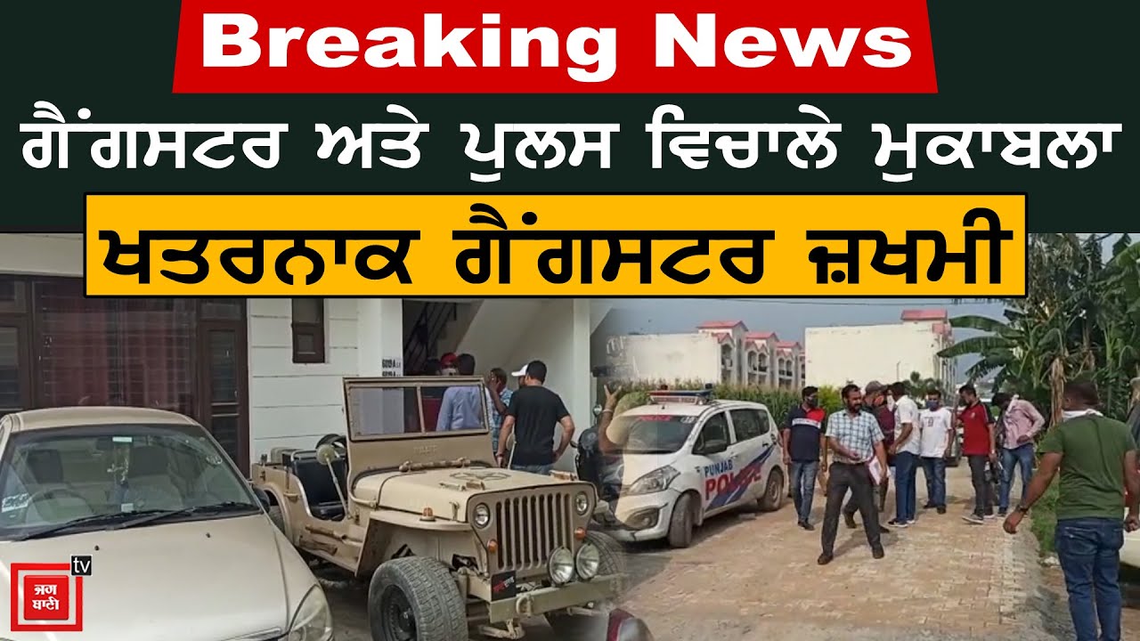 Breaking News :ਖਰੜ `ਚ ਪੁਲਸ ਅਤੇ ਗੈਂਗਸਟਰਾਂ ਵਿਚਕਾਰ ਹੋਇਆ ਮੁਕਾਬਲਾ,ਨਾਮੀ ਗੈਂਗਸਟਰ ਸਾਥੀਆਂ ਸਣੇ ਕਾਬੂ