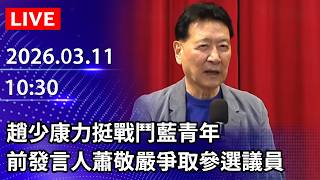 🔴【LIVE直播】趙少康力挺戰鬥藍青年　前發言人蕭敬嚴爭取參選議員｜2026.03.11@ChinaTimes